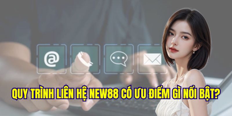 Ưu điểm quy trình liên hệ new88